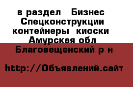  в раздел : Бизнес » Спецконструкции, контейнеры, киоски . Амурская обл.,Благовещенский р-н